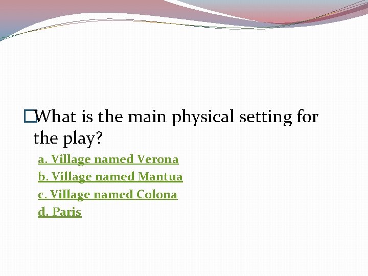 �What is the main physical setting for the play? a. Village named Verona b.