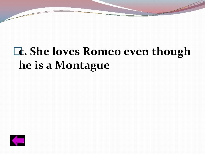 �c. She loves Romeo even though he is a Montague 