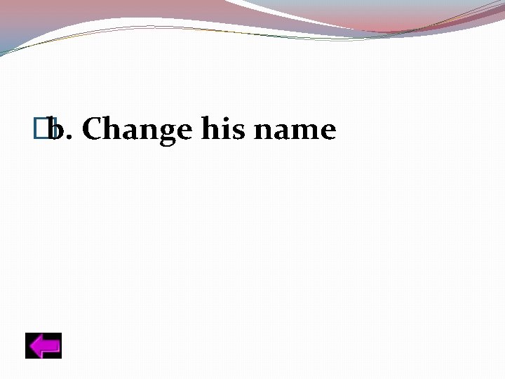 � b. Change his name 