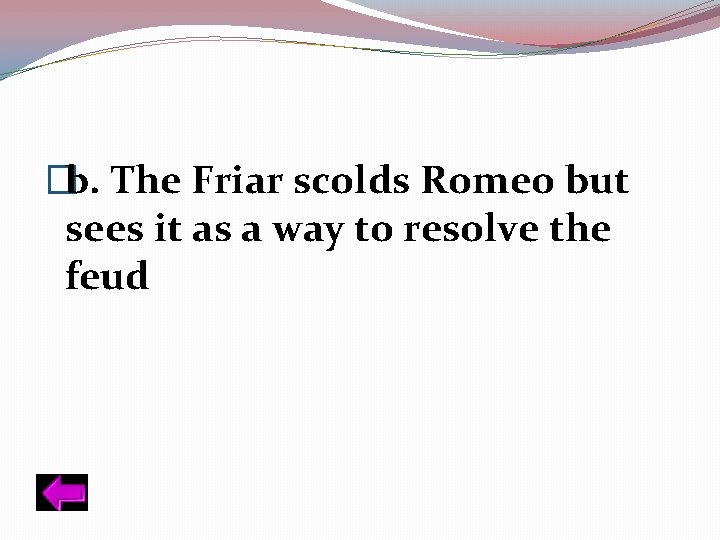 �b. The Friar scolds Romeo but sees it as a way to resolve the