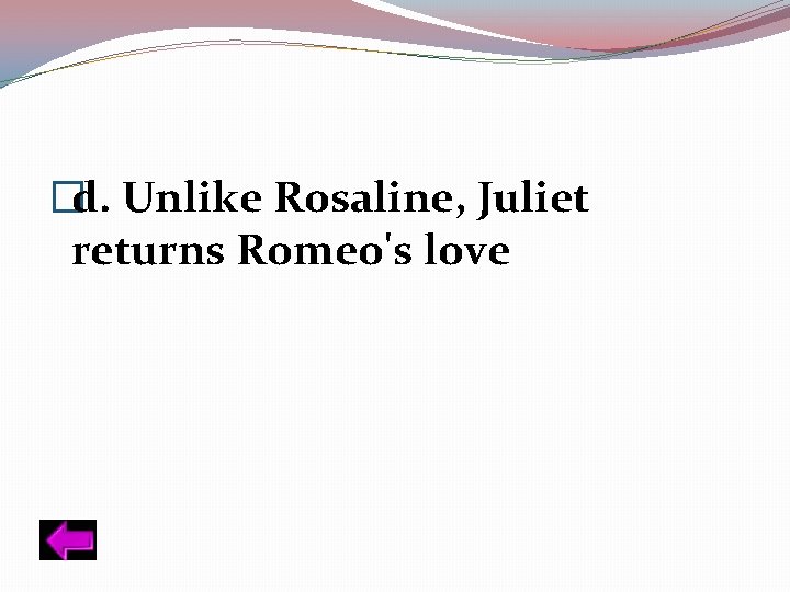 �d. Unlike Rosaline, Juliet returns Romeo's love 