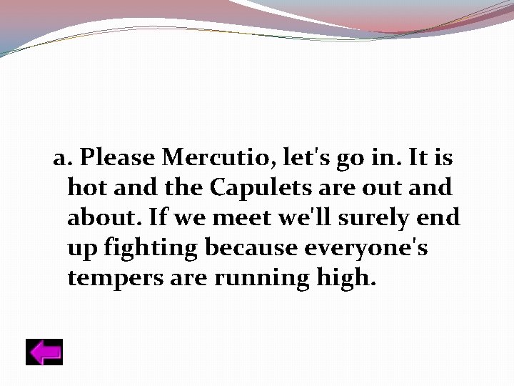a. Please Mercutio, let's go in. It is hot and the Capulets are out
