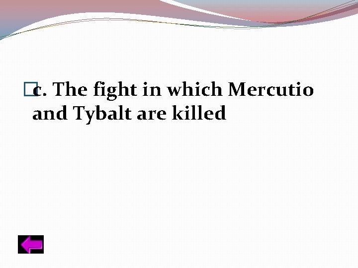 �c. The fight in which Mercutio and Tybalt are killed 