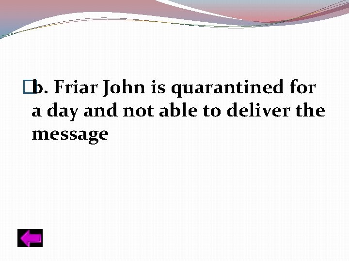 �b. Friar John is quarantined for a day and not able to deliver the