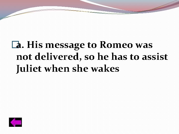 �a. His message to Romeo was not delivered, so he has to assist Juliet