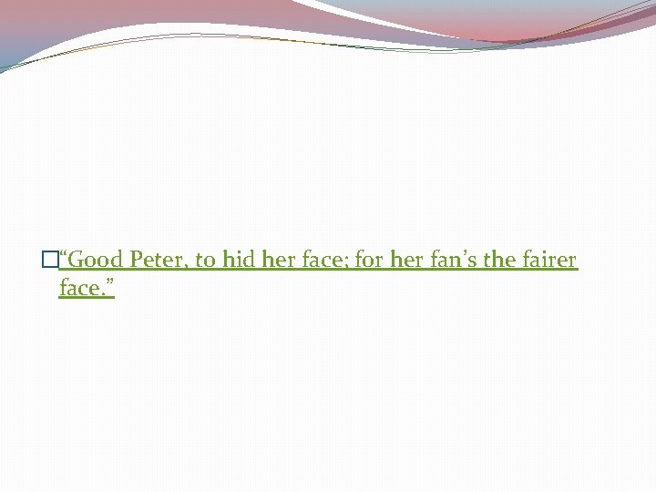 �“Good Peter, to hid her face; for her fan’s the fairer face. ” 