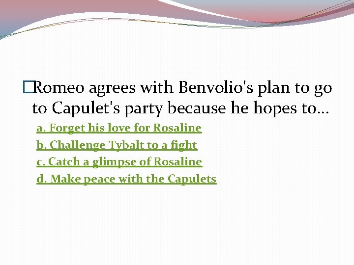 �Romeo agrees with Benvolio's plan to go to Capulet's party because he hopes to…