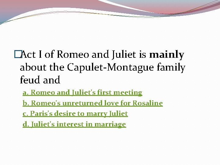 �Act I of Romeo and Juliet is mainly about the Capulet-Montague family feud and