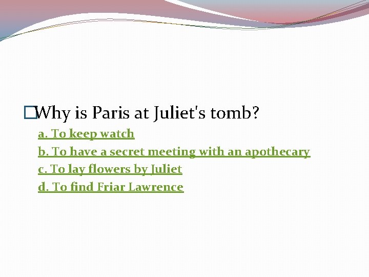 �Why is Paris at Juliet's tomb? a. To keep watch b. To have a