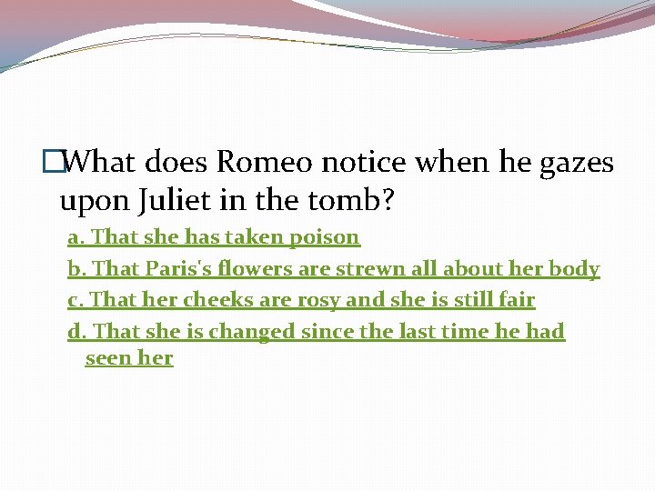 �What does Romeo notice when he gazes upon Juliet in the tomb? a. That