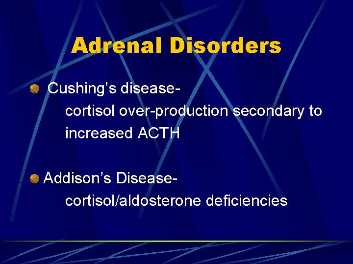 Adrenal Disorders Cushing’s diseasecortisol over-production secondary to increased ACTH Addison’s Diseasecortisol/aldosterone deficiencies 