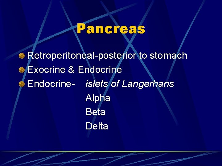 Pancreas Retroperitoneal-posterior to stomach Exocrine & Endocrine- islets of Langerhans Alpha Beta Delta 