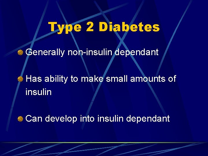 Type 2 Diabetes Generally non-insulin dependant Has ability to make small amounts of insulin