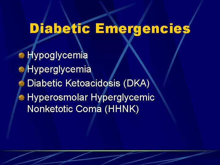 Diabetic Emergencies Hypoglycemia Hyperglycemia Diabetic Ketoacidosis (DKA) Hyperosmolar Hyperglycemic Nonketotic Coma (HHNK) 