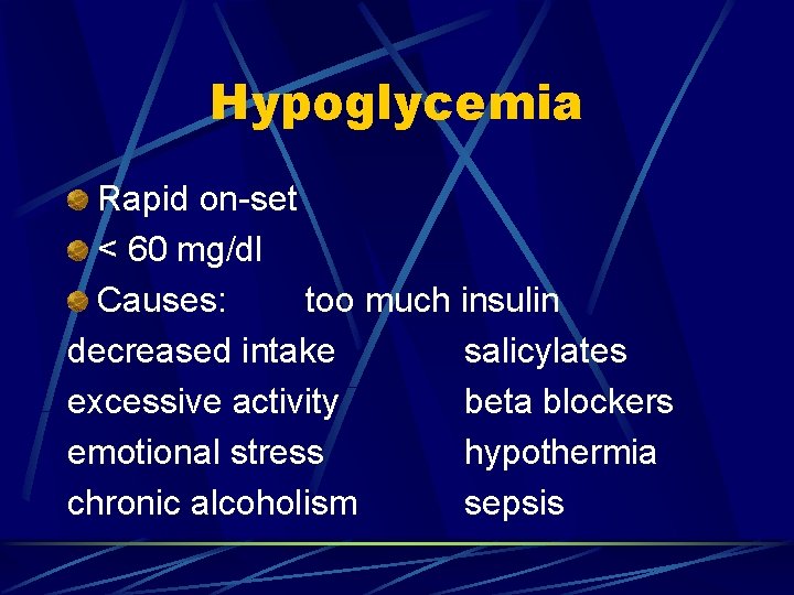 Hypoglycemia Rapid on-set < 60 mg/dl Causes: too much insulin decreased intake salicylates excessive