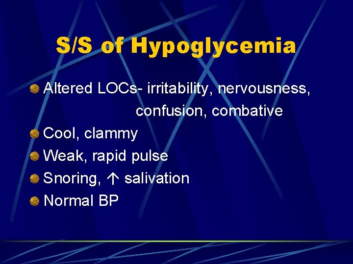 S/S of Hypoglycemia Altered LOCs- irritability, nervousness, confusion, combative Cool, clammy Weak, rapid pulse