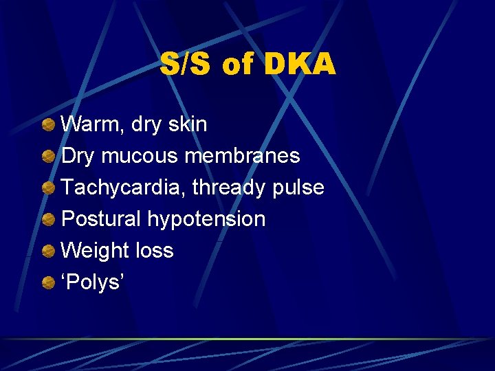 S/S of DKA Warm, dry skin Dry mucous membranes Tachycardia, thready pulse Postural hypotension