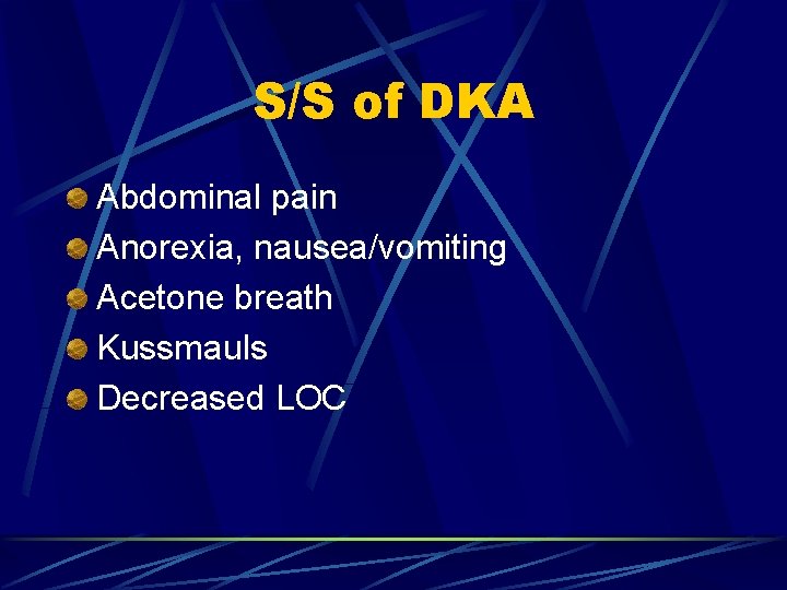 S/S of DKA Abdominal pain Anorexia, nausea/vomiting Acetone breath Kussmauls Decreased LOC 