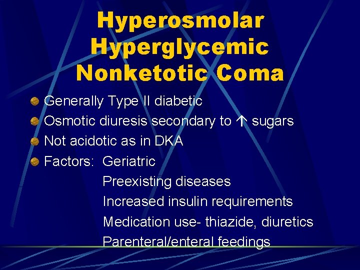 Hyperosmolar Hyperglycemic Nonketotic Coma Generally Type II diabetic Osmotic diuresis secondary to sugars Not