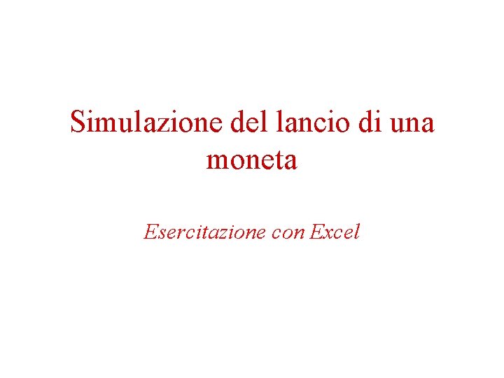 Simulazione del lancio di una moneta Esercitazione con Excel Simulazione del lancio di una moneta Esercitazione con Excel