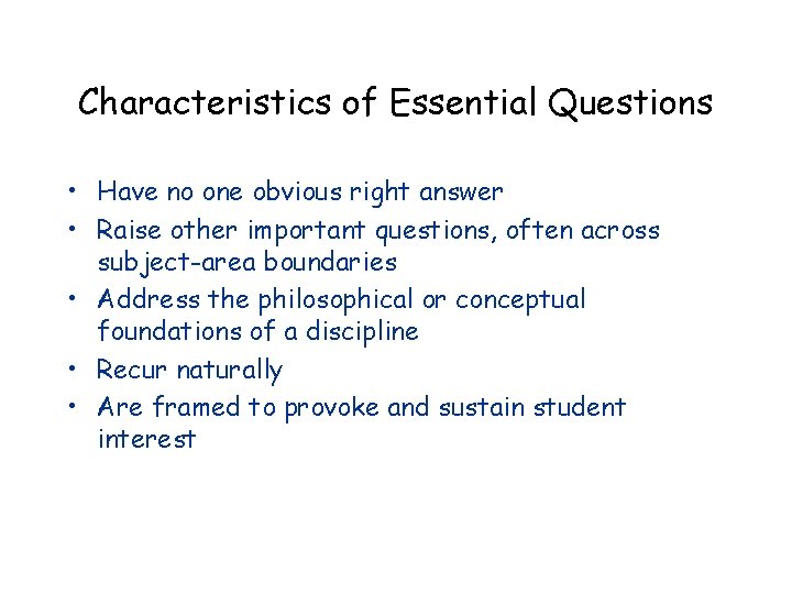 Characteristics of Essential Questions • Have no one obvious right answer • Raise other