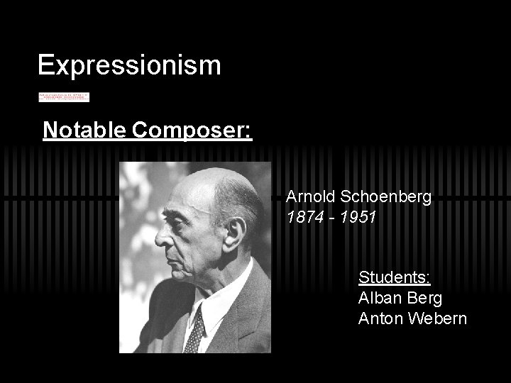 Expressionism Notable Composer: Arnold Schoenberg 1874 - 1951 Students: Alban Berg Anton Webern 