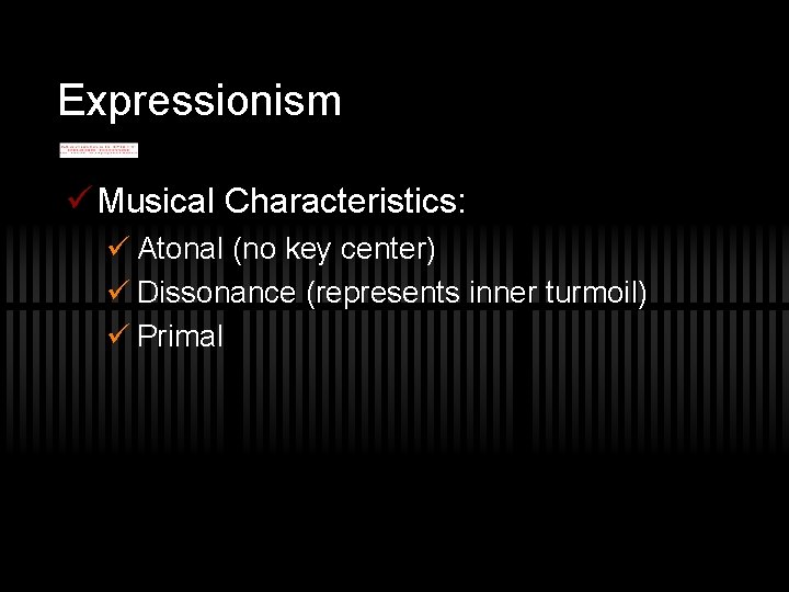 Expressionism ü Musical Characteristics: ü Atonal (no key center) ü Dissonance (represents inner turmoil)