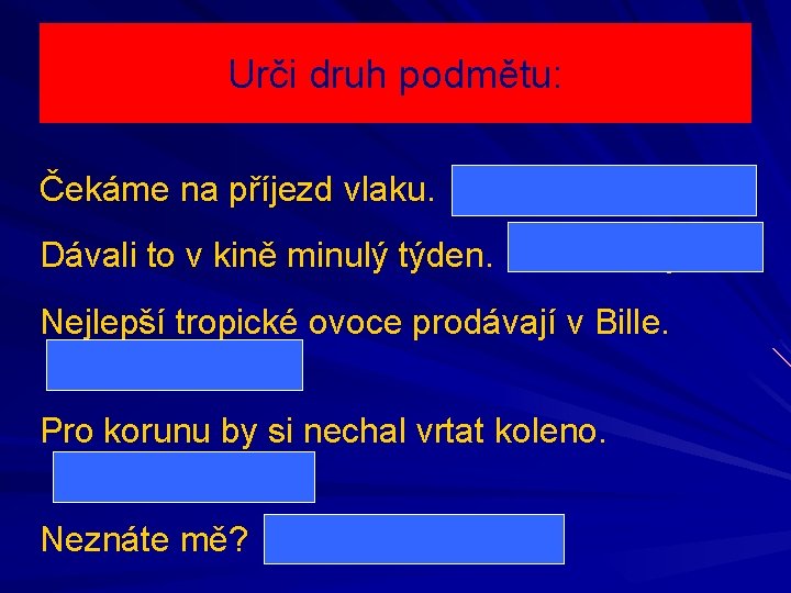 Urči druh podmětu: Čekáme na příjezd vlaku. (my) – nevyjádřený Dávali to v kině