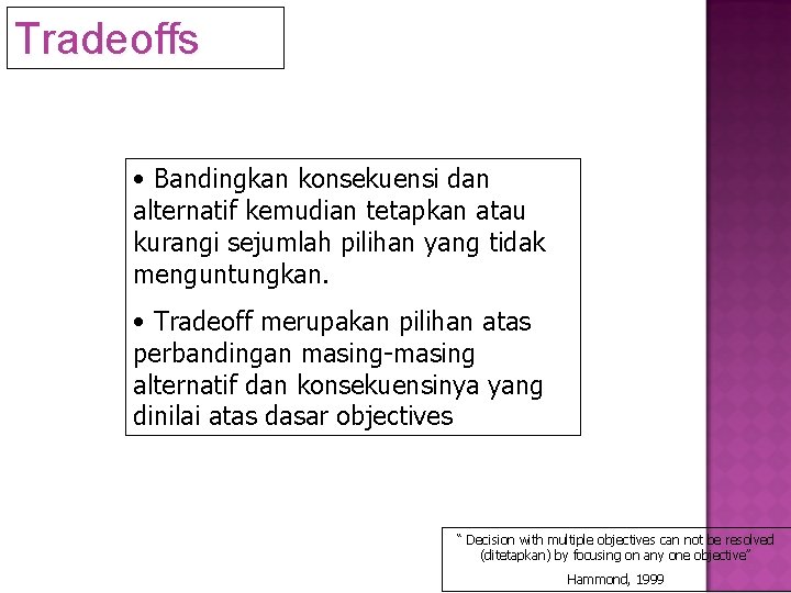 Tradeoffs • Bandingkan konsekuensi dan alternatif kemudian tetapkan atau kurangi sejumlah pilihan yang tidak