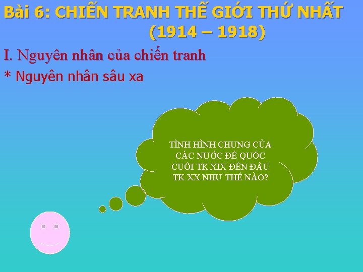 Bài 6: CHIẾN TRANH THẾ GIỚI THỨ NHẤT (1914 – 1918) I. Nguyên nhân