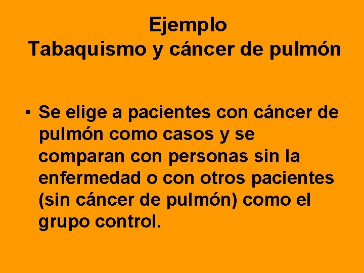 Ejemplo Tabaquismo y cáncer de pulmón • Se elige a pacientes con cáncer de