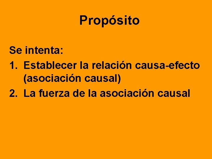 Propósito Se intenta: 1. Establecer la relación causa-efecto (asociación causal) 2. La fuerza de
