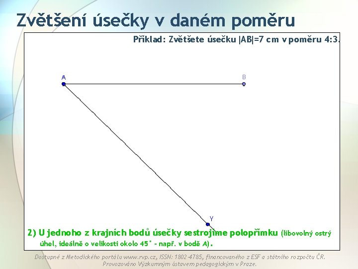 Zvětšení úsečky v daném poměru Příklad: Zvětšete úsečku AB =7 cm v poměru 4: Zvětšení úsečky v daném poměru Příklad: Zvětšete úsečku AB =7 cm v poměru 4: