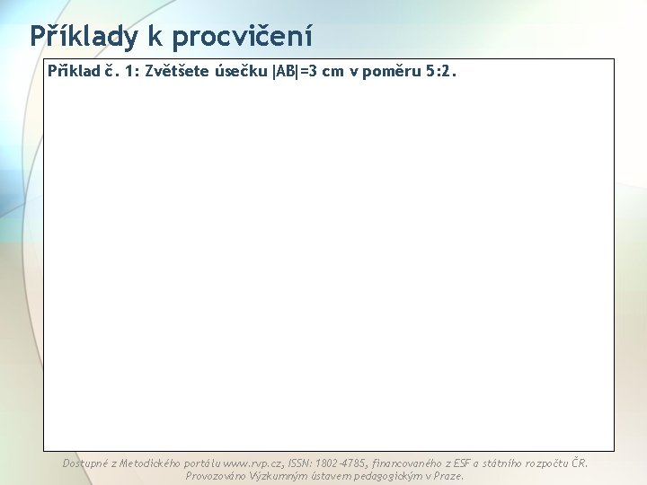 Příklady k procvičení Příklad č. 1: Zvětšete úsečku AB =3 cm v poměru 5: Příklady k procvičení Příklad č. 1: Zvětšete úsečku AB =3 cm v poměru 5: