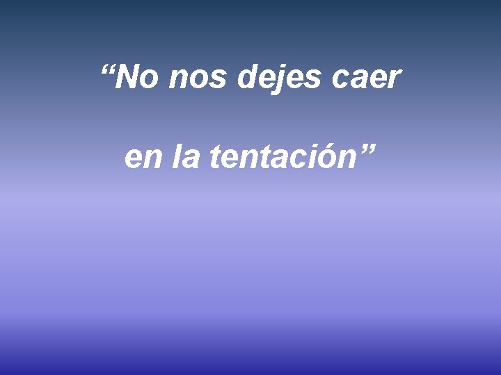 “No nos dejes caer en la tentación” 