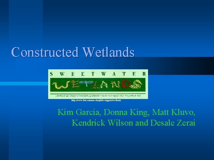 Constructed Wetlands http: //www. hwr. arizona. edu/globe/support/wetlands Kim Garcia, Donna King, Matt Kluvo, Kendrick