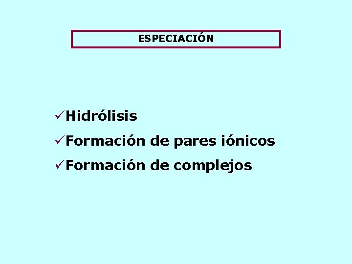 ESPECIACIÓN üHidrólisis üFormación de pares iónicos üFormación de complejos 