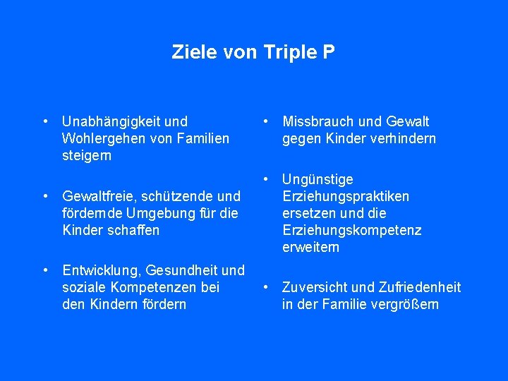 Ziele von Triple P • Unabhängigkeit und Wohlergehen von Familien steigern • Gewaltfreie, schützende