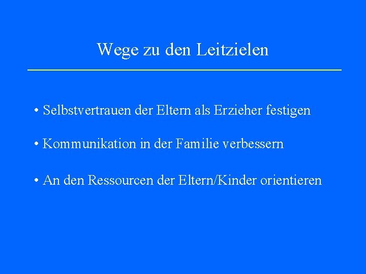 Wege zu den Leitzielen • Selbstvertrauen der Eltern als Erzieher festigen • Kommunikation in