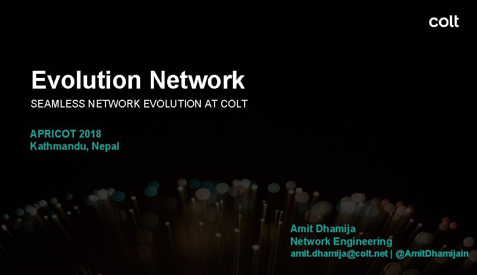 Evolution Network NETWORK EVOLUTION AT COLT Amit SEAMLESS Dhamija APRICOT 2018 Kathmandu, Nepal Amit