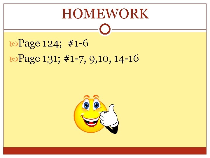 HOMEWORK Page 124; #1 -6 Page 131; #1 -7, 9, 10, 14 -16 