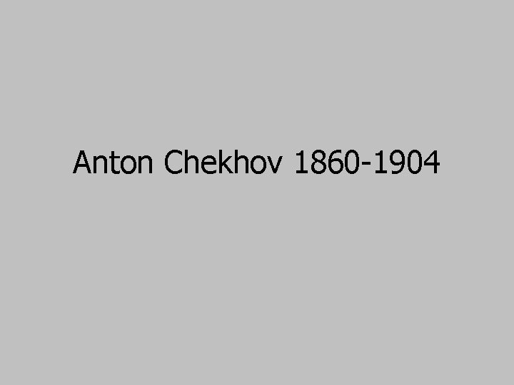 Anton Chekhov 1860 -1904 