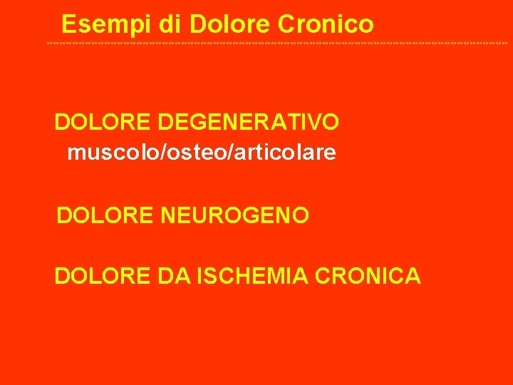 Esempi di Dolore Cronico DOLORE DEGENERATIVO muscolo/osteo/articolare DOLORE NEUROGENO DOLORE DA ISCHEMIA CRONICA 