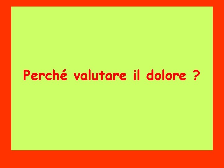 Perché valutare il dolore ? 