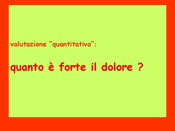 valutazione “quantitativa”: quanto è forte il dolore ? 