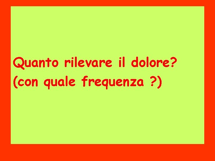 Quanto rilevare il dolore? (con quale frequenza ? ) 