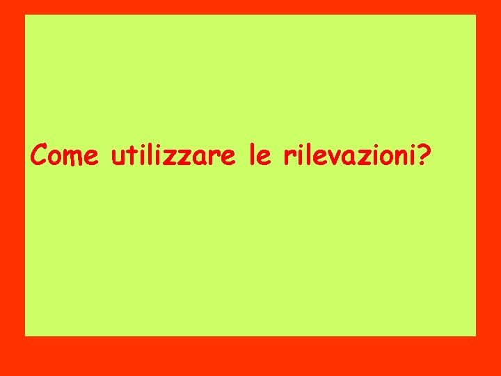 Come utilizzare le rilevazioni? 