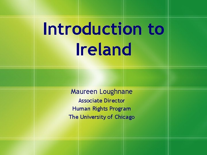 Introduction to Ireland Maureen Loughnane Associate Director Human Rights Program The University of Chicago