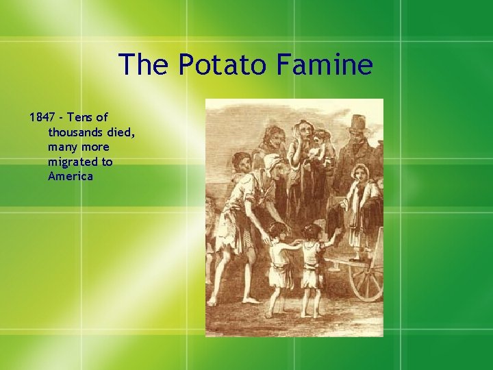 The Potato Famine 1847 - Tens of thousands died, many more migrated to America