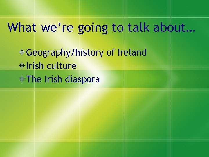 What we’re going to talk about… Geography/history of Ireland Irish culture The Irish diaspora